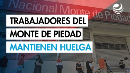 Trabajadores del Monte de Piedad deciden mantener la huelga; legisladores proponen conciliación