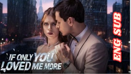 If Only You Loved Me More – Full Revenge & Second-Chance Romance Movie 2025