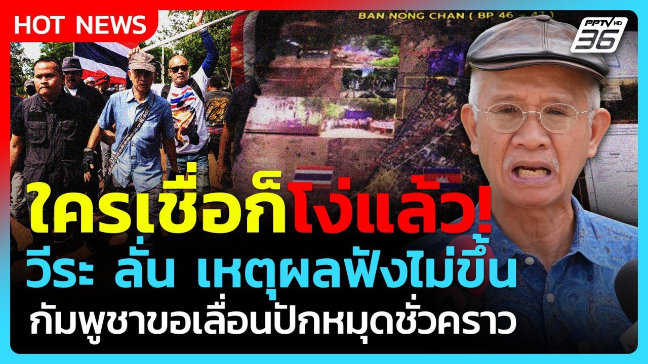 ใครเชื่อก็โง่! "วีระ" ลั่น เหตุผลฟังไม่ขึ้น ขแมร์ขอเลื่อนปักหมุดชั่วคราว| PPTV News