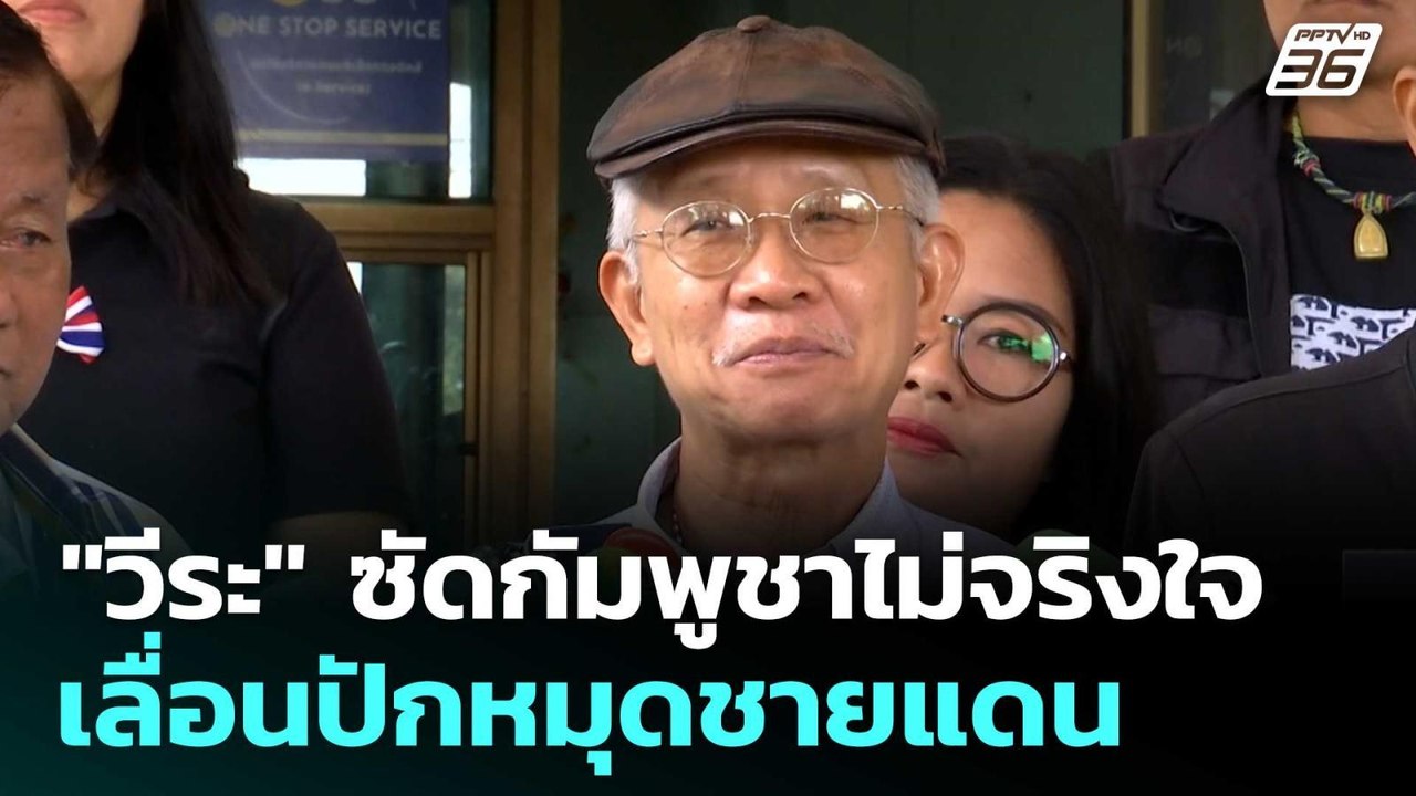 "วีระ" ซัดกัมพูชาไม่จริงใจ เลื่อนปักหมุดชายแดน|...