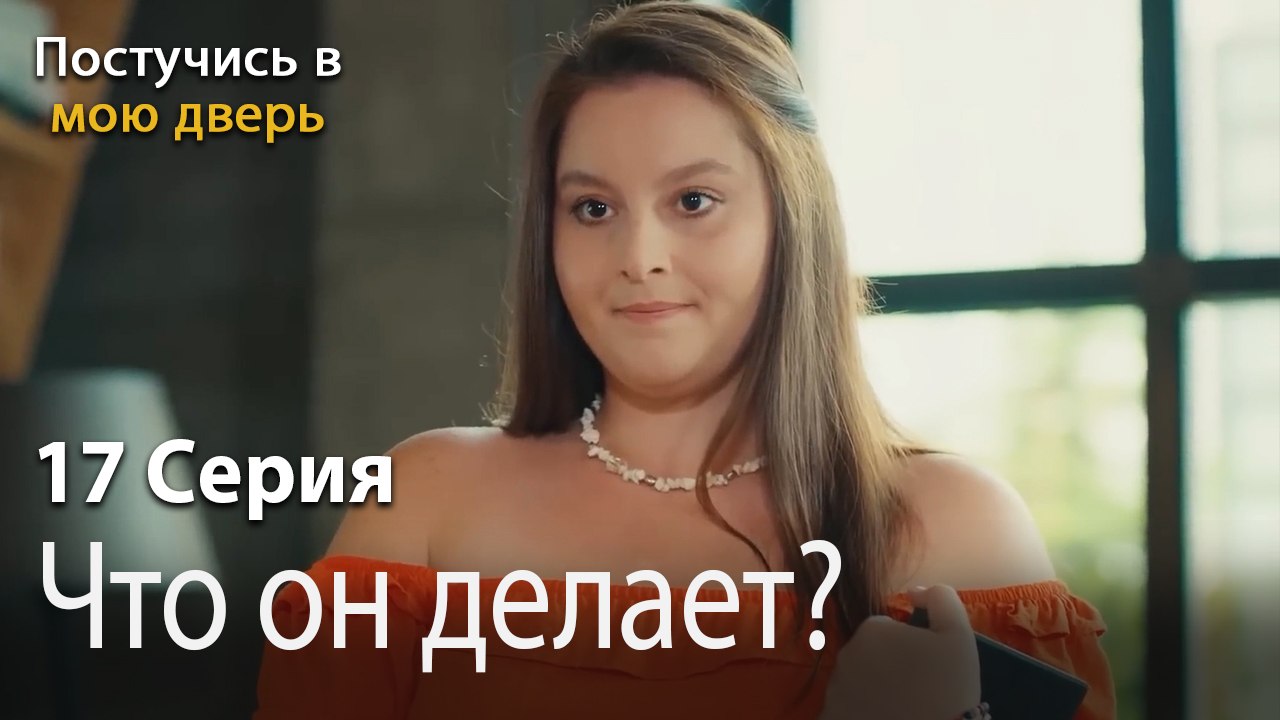 Что он делает-Ты постучишься в мою дверь Серия 17
