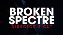 Broken Spectre Director's Cut Official Trailer