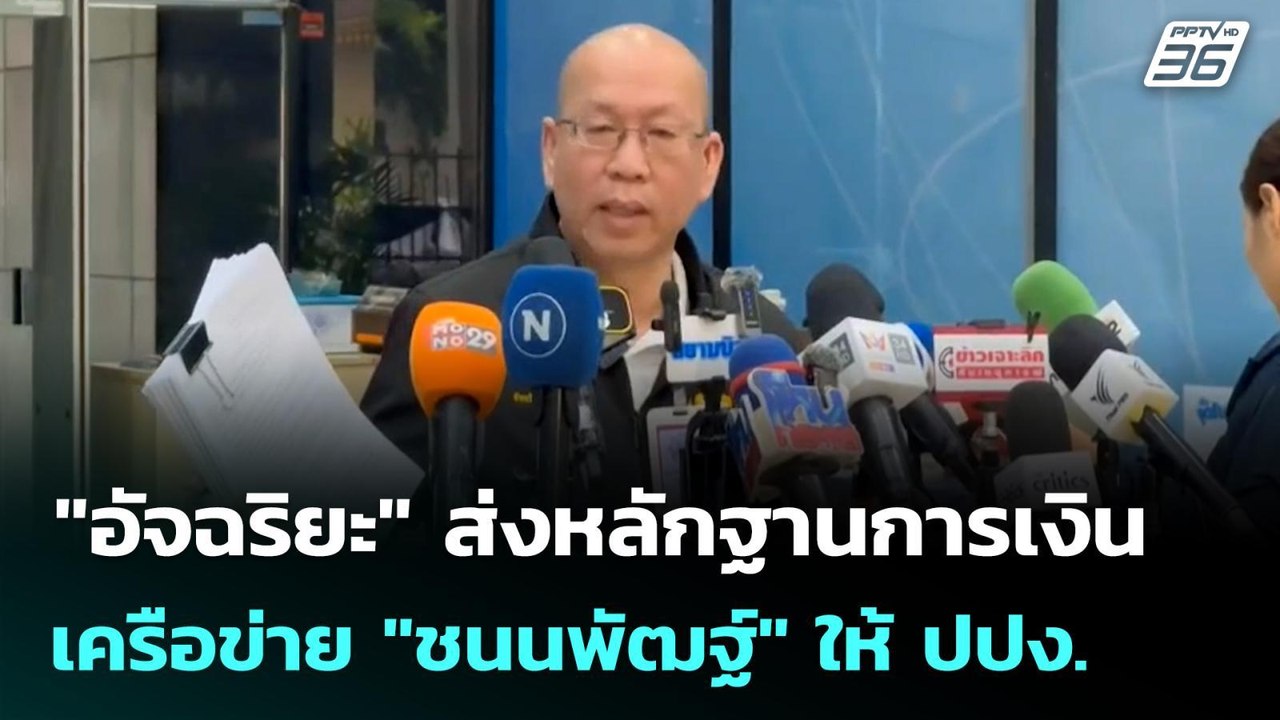 "อัจฉริยะ" ส่งหลักฐานการเงินเครือข่าย "ชนนพัฒฐ์...