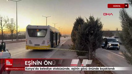 Konya’da belediye otobüsünde, eşinin gözü önünde bıçaklandı