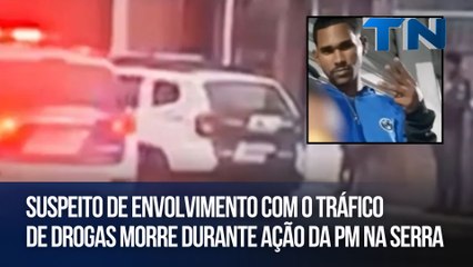Suspeito de envolvimento com o tráfico de drogas morre durante ação da PM na Serra