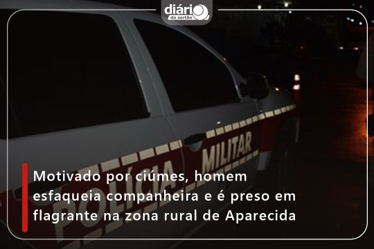 Motivado por ciúmes, homem esfaqueia companheira e é preso em flagrante na zona rural de Aparecida