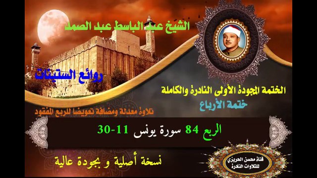 الشيخ عبد الباسط عبد الصمد الختمة المجودة الأولى (ختمة الأرباع) الربع 084 سورة يونس 11-30 (تلاوة معدلة ومضافة لتعويض الربع المفقود)
