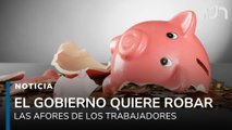 El gobierno no sabe cómo pero quiere robar tu Afore, ya le echó el ojo