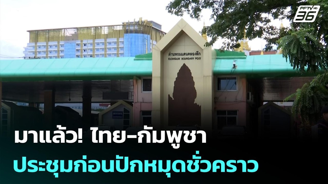 มาแล้ว! ไทย-กัมพูชา ประชุมก่อนปักหมุดชั่วคราว |...