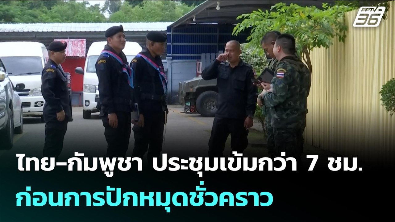 ไทย-กัมพูชา ประชุมเข้มกว่า 7 ชม. ก่อนการปักหมุด...