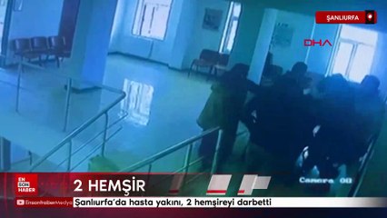 Şanlıurfa’da hasta yakını, 2 hemşireyi darbetti