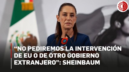 "No queremos intervención de ningún gobierno extranjero; no va a ocurrir": Sheinbaum