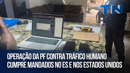 Operação da PF contra tráfico humano cumpre mandados no ES e nos Estados Unidos
