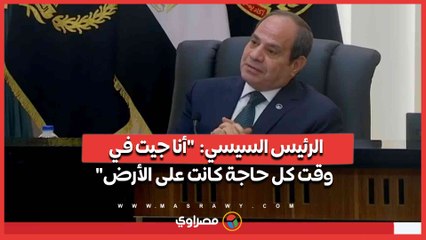 الرئيس السيسي- "أنا جيت في وقت كل حاجة كانت على الأرض"