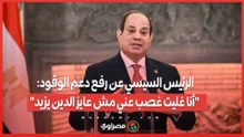 الرئيس السيسي عن رفع دعم الوقود: "أنا غليت غصب عني مش عايز الدين يزيد"