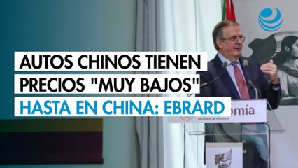 Los autos chinos tienen precios "muy bajos" hasta en China: Ebrard