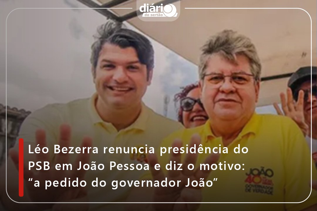 Léo Bezerra renuncia presidência do PSB em João Pessoa e diz o motivo: “a pedido do governador João”