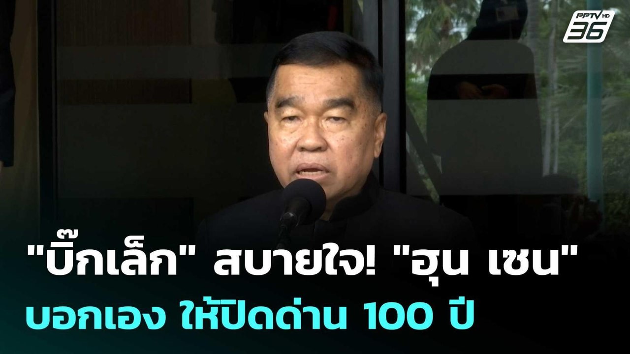 "บิ๊กเล็ก" สบายใจ! "ฮุน เซน" บอกเอง ให้ปิดด่าน...