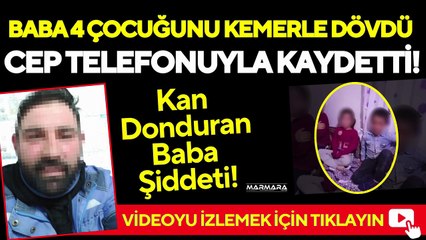 Baba 4 Çocuğunu Kemerle Dövdü Cep Telefonuyla Kaydetti!