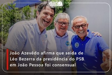 João Azevêdo afirma que saída de Léo Bezerra da presidência do PSB em João Pessoa foi consensual