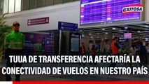 TUUA de transferencia afectaría la conectividad de vuelos en nuestro país: 