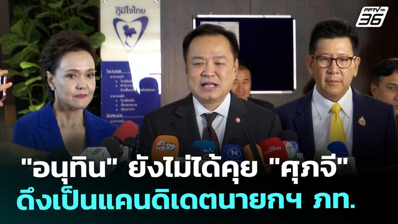 "อนุทิน" ยังไม่ได้คุย "ศุภจี" ดึงเป็นแคนดิเดตนา...