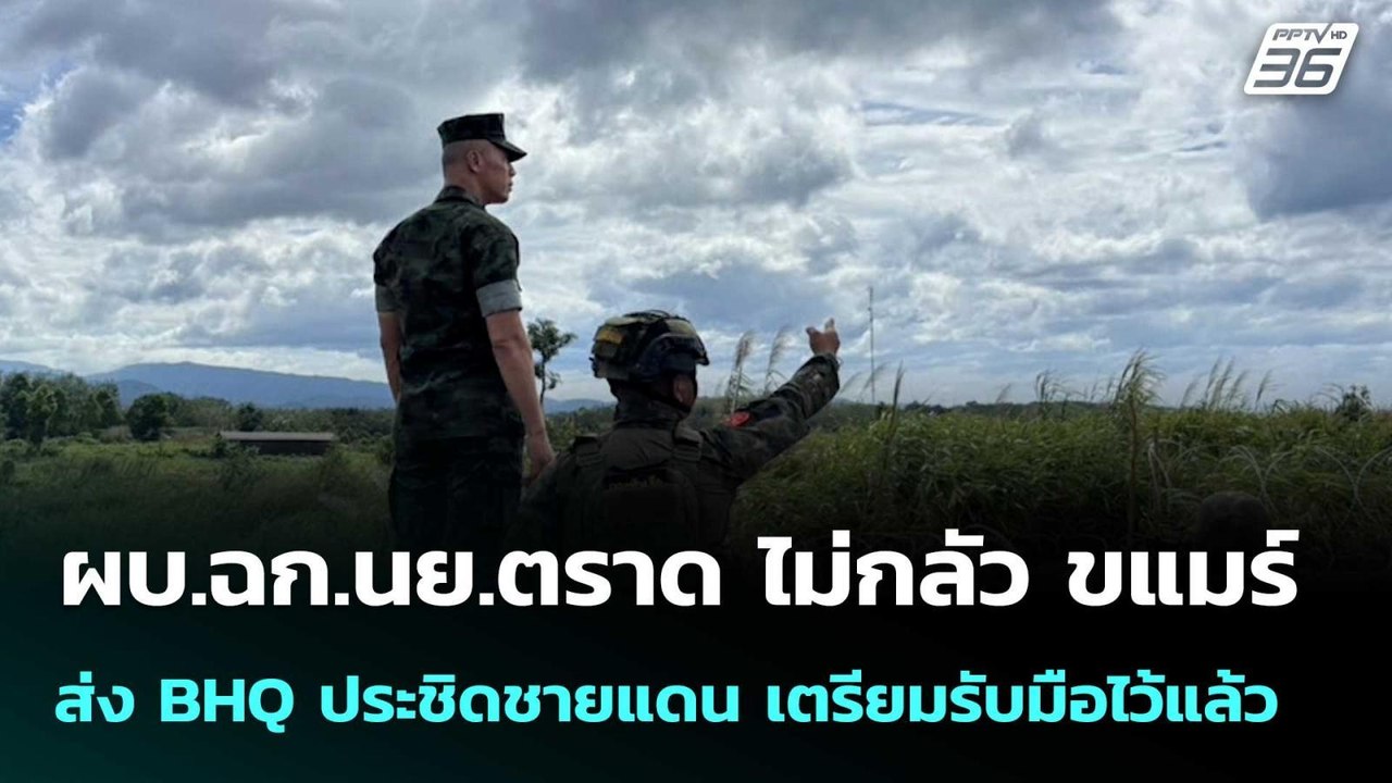 ผบ.ฉก.นย.ตราด ไม่กลัว ขแมร์ ส่ง BHQ ประชิดชายแด...