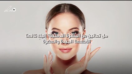 هل تعانين من البشرة الدهنية؟ إليكِ قائمة الأطعمة الجيّدة والمضرّة