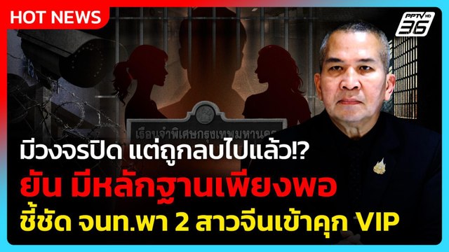 มีวงจรปิด แต่ลบไปแล้ว? รมว.ยธ. ยัน มีหลักฐานพอ ชี้ชัด จนท.พา 2 สาวจีนเข้าคุก VIP | PPTV News