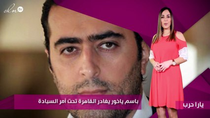 خاص- باسم ياخور يغادر القاهرة تحت أمر السيادة