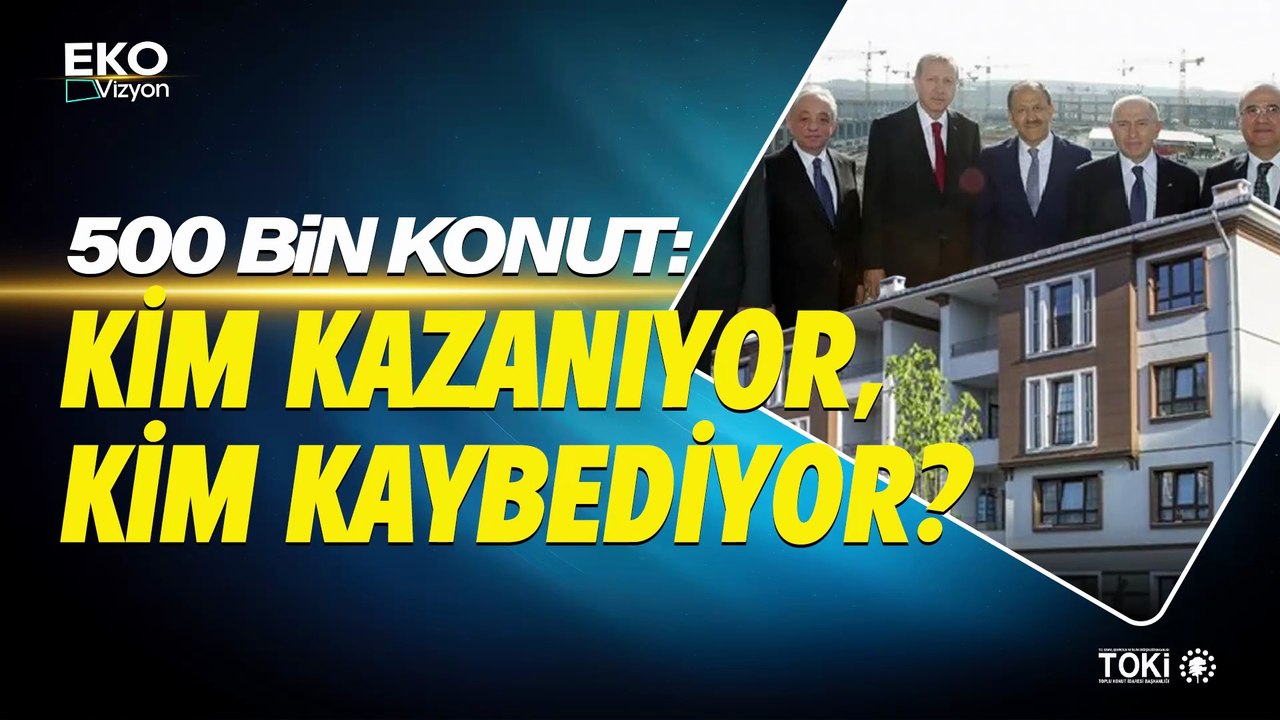 Eko Vizyon I 500 Bin Konut: Kim Kazanıyor, Kim Kaybediyor?