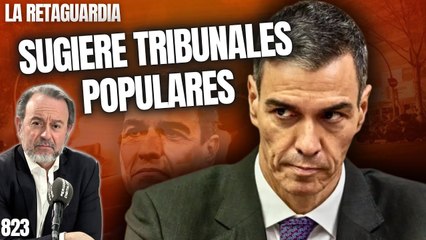 La Retaguardia #823 / ¡Sánchez rabioso sugiere Tribunales Populares frente al Supremo!