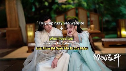 Chớ Quấy Rầy Phi Thăng Tập 19 Vietsub Thuyết Minh Tiếng Việt