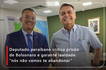Deputado paraibano critica prisão de Bolsonaro e promete lealdade: ''nós não vamos te abandonar''