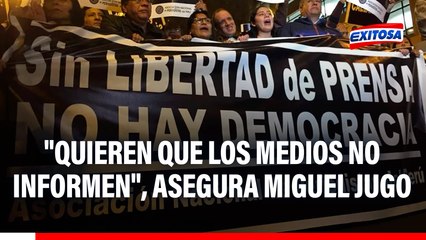 Gobierno plantea delito que podría limitar trabajo de la prensa: "Quieren que los medios no informen", asegura Miguel Jugo