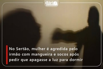 No Sertão, mulher é agredida pelo irmão com mangueira e socos após pedir que apagasse a luz para dormir
