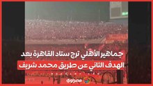جماهير الأهلي ترج ستاد القاهرة بعد الهدف الثاني عن طريق محمد شريف