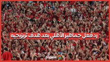 رد فعل جماهير الأهلي بعد هدف تريزيجيه
