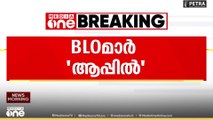 BLOമാർ 'ആപ്പിൽ' ; ദുരിതത്തിലാക്കി BLO ആപ്പ്...