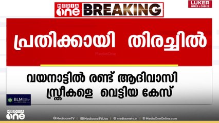 വയനാട്ടിൽ രണ്ട് ആദിവാസി സ്ത്രീകളെ വെട്ടിയ കേസ് ; പ്രതിക്കായി തെരച്ചിൽ തുടരുന്നു