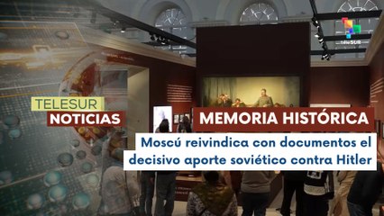 Rusia exhibe pruebas documentales contra distorsión histórica del papel soviético en derrota del nazismo