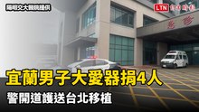 生命接力！宜蘭男子大愛器捐4人 警開道護送台北移植