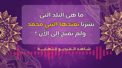 ماهي المدينة التي وعدنا الرسول صلى الله عليه وسلم و لم تفتح بعد؟