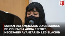 Suman 393 amenazas o agresiones de violencia ácida en 2025, necesario avanzar en legislación