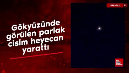 İstanbul'da gökyüzünde parlak bir cisim görüldü