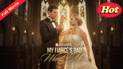 [HOT🔥] My Fiance s Dad Wants Me - Full Movie