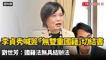 中配李貞秀喊簽「無雙重國籍」切結書 劉世芳：國籍法無具結辦法