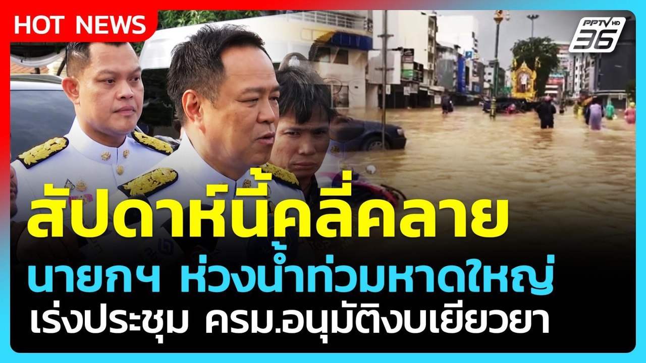 อนุทิน ชี้ สัปดาห์นี้น้ำท่วมคลี่คลาย เร่งประชุม...