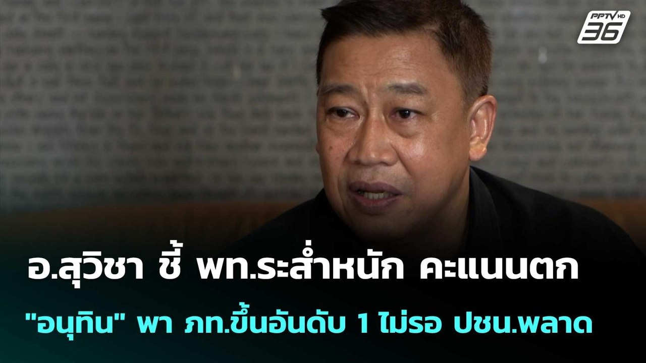อ.สุวิชาชี้ พท.ระส่ำ คะแนนตก "อนุทิน" พา ภท.ขึ้...