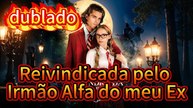 [dublado] Reivindicada pelo Irmão Alfa do meu Ex
